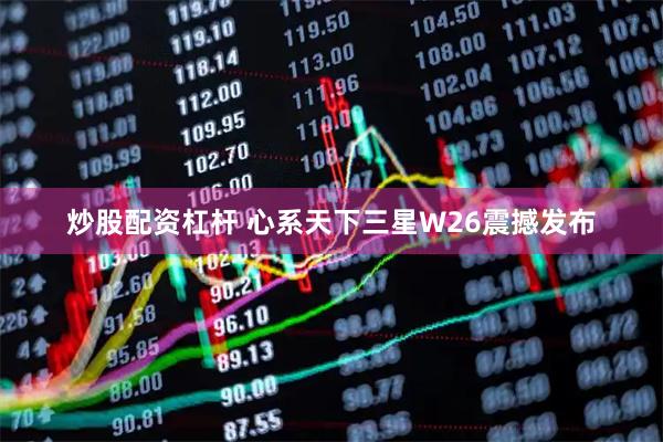 炒股配资杠杆 心系天下三星W26震撼发布