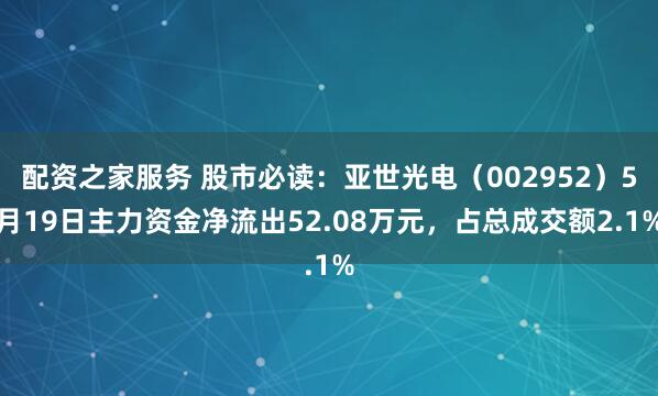 配资之家服务 股市必读：亚世光电（002952）5月19日主力资金净流出52.08万元，占总成交额2.1%