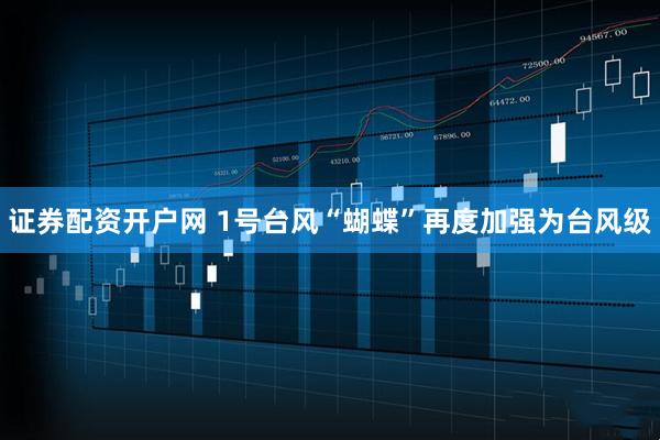 证券配资开户网 1号台风“蝴蝶”再度加强为台风级