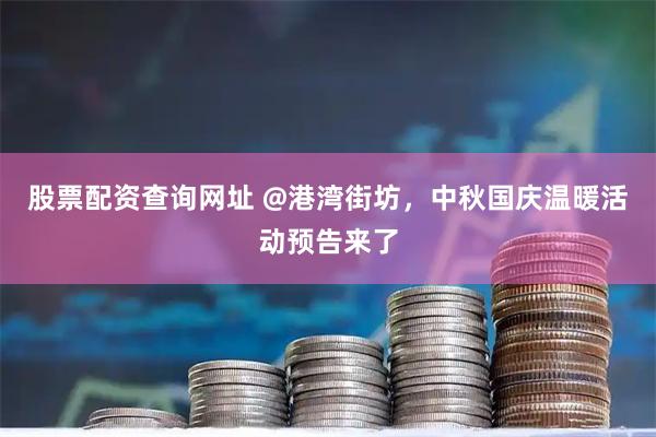 股票配资查询网址 @港湾街坊，中秋国庆温暖活动预告来了