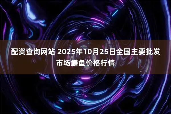 配资查询网站 2025年10月25日全国主要批发市场鳝鱼价格行情