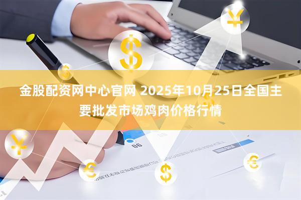 金股配资网中心官网 2025年10月25日全国主要批发市场鸡肉价格行情