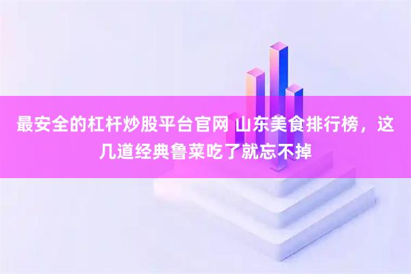 最安全的杠杆炒股平台官网 山东美食排行榜，这几道经典鲁菜吃了就忘不掉