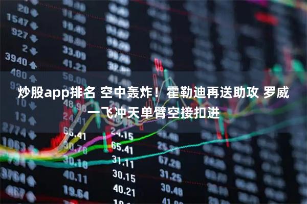 炒股app排名 空中轰炸！霍勒迪再送助攻 罗威一飞冲天单臂空接扣进