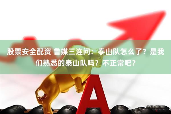 股票安全配资 鲁媒三连问：泰山队怎么了？是我们熟悉的泰山队吗？不正常吧？