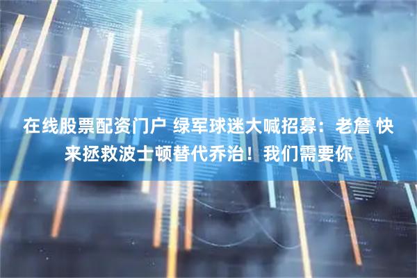 在线股票配资门户 绿军球迷大喊招募：老詹 快来拯救波士顿替代乔治！我们需要你