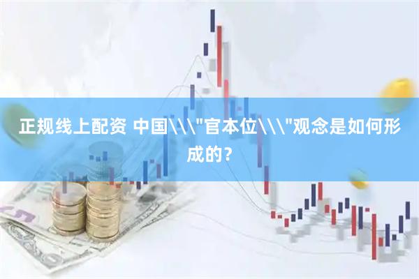 正规线上配资 中国\＂官本位\＂观念是如何形成的？